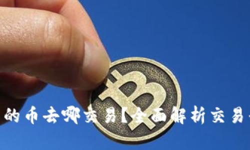 Tokenim里的币去哪交易？全面解析交易平台与方式