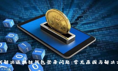 如何解决区块链钱包登录问题：常见原因与解决方案