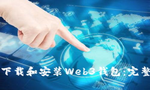 如何下载和安装Web3钱包：完整指南