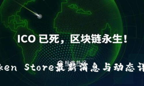 Token Store最新消息与动态详解