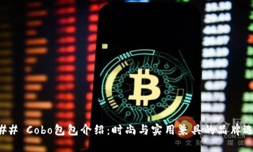 ### Cobo包包介绍：时尚与实用兼具的品牌选择