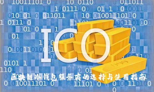 区块链冷钱包服务商的选择与使用指南