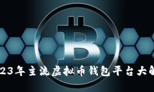 2023年主流虚拟币钱包平台大解析