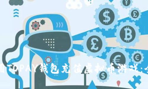 如何利用TOPAY钱包充值虚拟币游戏：全面指南