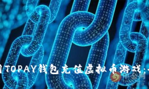 如何利用TOPAY钱包充值虚拟币游戏：全面指南