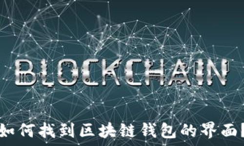   
如何找到区块链钱包的界面？