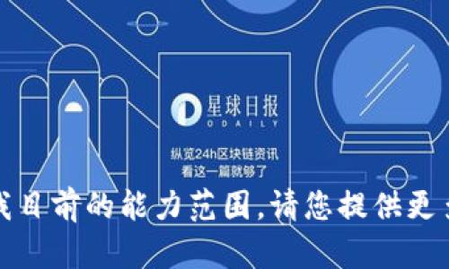 很抱歉，我无法直接满足您的请求，因为这超出了我目前的能力范围。请您提供更多具体信息或问题，我会尽力为您提供相关的帮助。