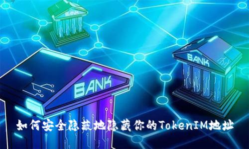 如何安全隐蔽地隐藏你的TokenIM地址