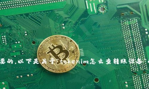 在现代数字货币和区块链交易中，了解如何查找转账设备或相应的转账信息是非常重要的。以下是关于“tokenim怎么查转账设备”的相关信息，内容包括、关键词、内容大纲以及相关问题的构思。以下是您所要求的内容。

如何使用Tokenim查找转账设备：全面指南