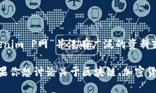 Tokenim P网是一个与区块链和加密货币相关的概念，但根据我截至2023年10月的信息，具体的“Tokenim P网”并没有广泛的资料或定义。如果你想要了解这个词语的背景或相关的主题信息，可能需要提供更多的上下文或相关关键词。

如果“Tokenim P网”是某个特定的平台、项目或技术，请提供详细信息，这样我可以更好地为你解答。如果你想讨论关于区块链、加密货币、或其他相关话题，请告诉我！