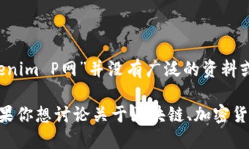 Tokenim P网是一个与区块链和加密货币相关的概念，但根据我截至2023年10月的信息，具体的“Tokenim P网”并没有广泛的资料或定义。如果你想要了解这个词语的背景或相关的主题信息，可能需要提供更多的上下文或相关关键词。

如果“Tokenim P网”是某个特定的平台、项目或技术，请提供详细信息，这样我可以更好地为你解答。如果你想讨论关于区块链、加密货币、或其他相关话题，请告诉我！