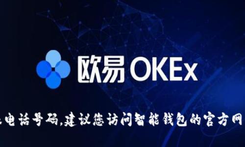 抱歉，我无法为您提供特定公司或产品的客服电话号码。建议您访问智能钱包的官方网站或相关的客户支持页面以获取准确的信息。