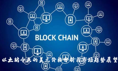 以太坊今天的美元价格分析与市场趋势展望