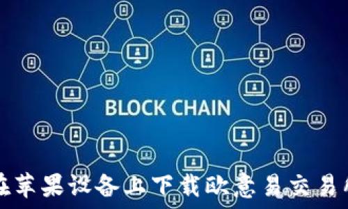   
如何在苹果设备上下载欧意易交易所应用