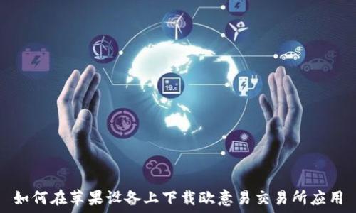   
如何在苹果设备上下载欧意易交易所应用