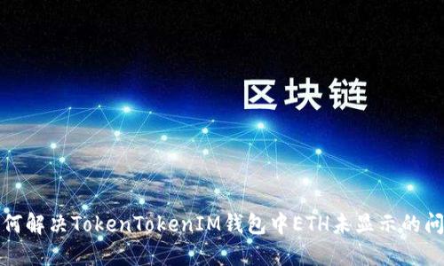 如何解决TokenTokenIM钱包中ETH未显示的问题