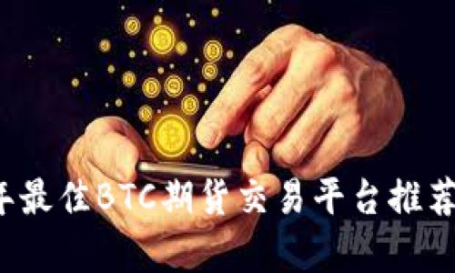 2023年最佳BTC期货交易平台推荐与分析