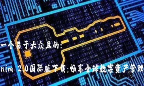 思考一个易于大众且的:

Tokenim 2.0国际版下载：畅享全球数字资产管理体验