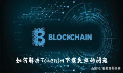 如何解决Tokenim下载失败的