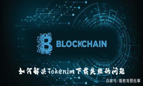 如何解决Tokenim下载失败的问题