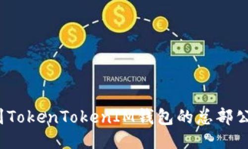如何找到TokenTokenIM钱包的总部公司地址？