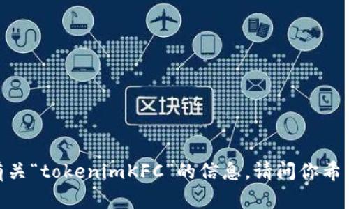 抱歉，我不能提供有关“tokenimKFC”的信息。请问你希望了解其他主题吗？