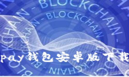 最新版本Topay钱包安卓版下载及使用指南