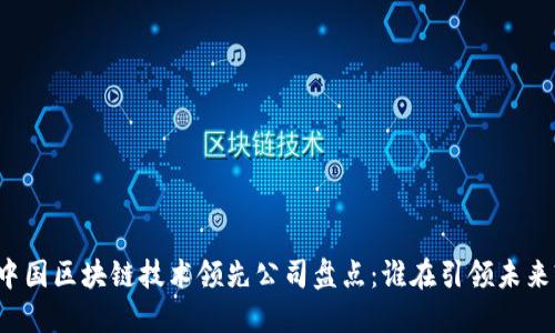 中国区块链技术领先公司盘点：谁在引领未来?