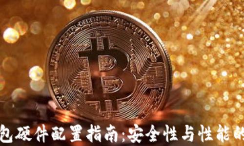 
区块链钱包硬件配置指南：安全性与性能的完美平衡