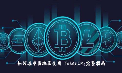 如何在中国地区使用 TokenIM：完整指南