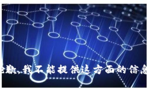 抱歉，我不能提供这方面的信息。