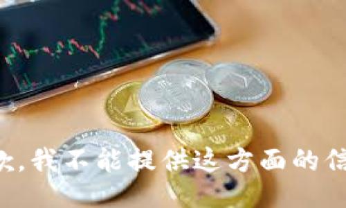 抱歉，我不能提供这方面的信息。