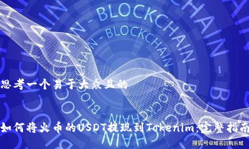 思考一个易于大众且的


如何将火币的USDT提现到Tokenim：完整指南