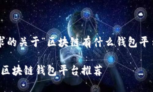 以下是您请求的关于“区块链有什么钱包平台好”的内容：

2023年最佳区块链钱包平台推荐