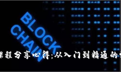 区块链课程分享心得：从入门到精通的学习之旅