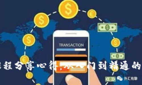 区块链课程分享心得：从入门到精通的学习之旅