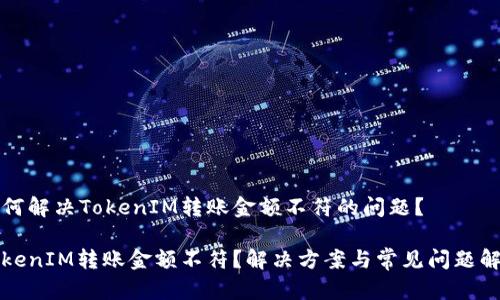 如何解决TokenIM转账金额不符的问题？

TokenIM转账金额不符？解决方案与常见问题解析