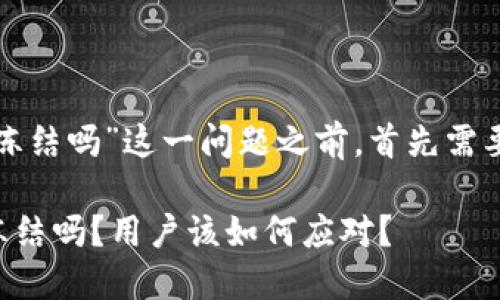 在讨论“im token钱包会被冻结吗”这一问题之前，首先需要理解什么是im token钱包。

### im Token钱包会被冻结吗？用户该如何应对？