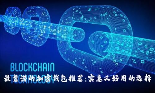 最靠谱的加密钱包推荐：实惠又好用的选择
