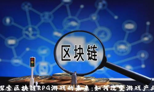 
探索区块链RPG游戏的未来：如何改变游戏产业