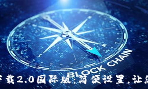   
tokenim官网下载2.0国际版：简便设置，让您的交易更顺畅