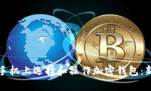 如何在手机上选择和操作加密钱包：新手指南