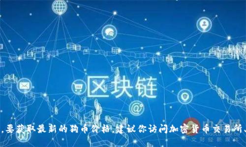 抱歉，我无法提供实时的市场数据或今天的狗币价格。要获取最新的狗币价格，建议你访问加密货币交易所、金融新闻网站或者使用加密货币价格跟踪应用程序。