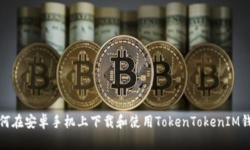 如何在安卓手机上下载和使用TokenTokenIM钱包