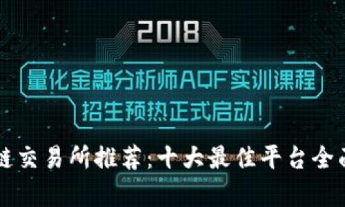 区块链交易所推荐：十大最佳平台全面分析