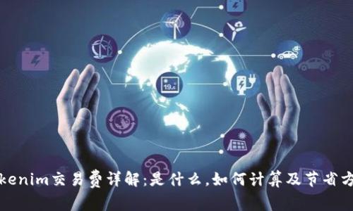 Tokenim交易费详解：是什么，如何计算及节省方式