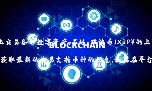 截至我最后的更新，Tokenim 是一个支持多种加密货币的去中心化交易平台，用户可以在此平台上交易各种数字资产。不过，瑞波币（XRP）的上架情况可能会有所变化，因为不同的交易平台会根据市场需求和法规的变化来调整其支持的币种。

要确认瑞波币是否在 Tokenim 上可用，建议您直接访问 Tokenim 的官方网站或其官方公告，以获取最新的交易支持币种的信息。如果在平台上找到了瑞波币，请确保了解其交易对和流动性情况，并在交易前进行充分的研究。

如需进一步了解或有其他问题，请告诉我！