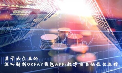 易于大众且的
深入解析OKPAY钱包APP：数字交易的最佳选择