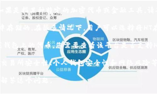 HT（Huobi Token）是一种加密货币，它主要用于Huobi交易所的生态系统中。关于“HT能存tokenim吗？”这个问题，首先需要明确以下几点：

1. **Tokenim定义**：需要明确“tokenim”指的是什么。如果是指某种特定的加密代币或金融工具，请确认该代币的全名和用途。

2. **资产存储**：HT本身是可以在支持的交易所和钱包中存储的。在很多情况下，用户可以选择将HT存储于交易所的账户中，或者使用个人钱包进行离线存储。

3. **具体操作**：如果“tokenim”是指在某个特定平台或钱包上的代币，您需要查看该平台是否支持HT的存储和交易，并参阅相关指南。

4. **风险警示**：存储任何数字资产都有一定风险，包括交易所安全性、个人钱包安全性和网络风险等。建议用户在存储加密资产时采取必要的安全措施。

如果提供更多关于“tokenim”的具体信息，可能会更容易解答这个问题。