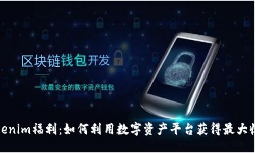 Tokenim福利：如何利用数字资产平台获得最大收益